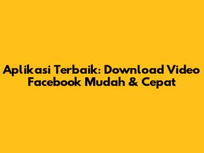 Aplikasi Terbaik: Download Video Facebook Mudah & Cepat