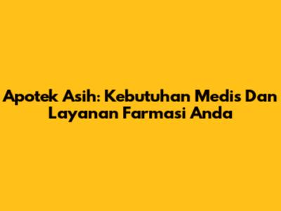 Apotek Asih: Kebutuhan Medis Dan Layanan Farmasi Anda