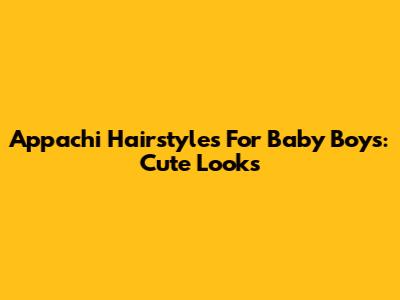 Appachi Hairstyles For Baby Boys: Cute Looks