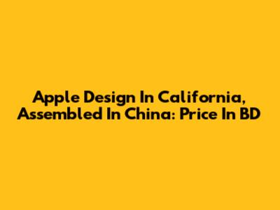 Apple Design In California, Assembled In China: Price In BD