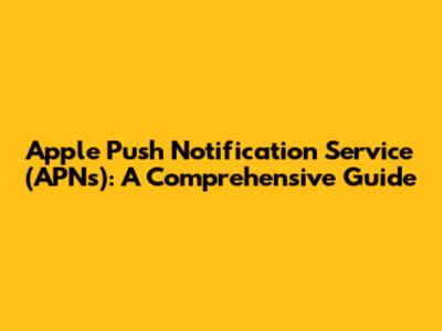 Apple Push Notification Service (APNs): A Comprehensive Guide