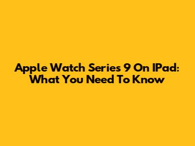 Apple Watch Series 9 On IPad: What You Need To Know
