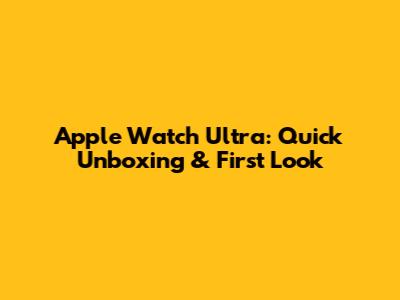 Apple Watch Ultra: Quick Unboxing & First Look