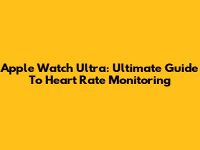 Apple Watch Ultra: Ultimate Guide To Heart Rate Monitoring