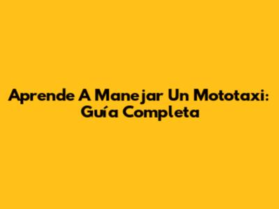 Aprende A Manejar Un Mototaxi: Guía Completa