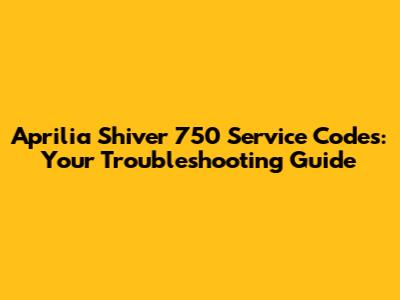 Aprilia Shiver 750 Service Codes: Your Troubleshooting Guide