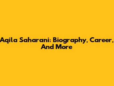 Aqila Saharani: Biography, Career, And More