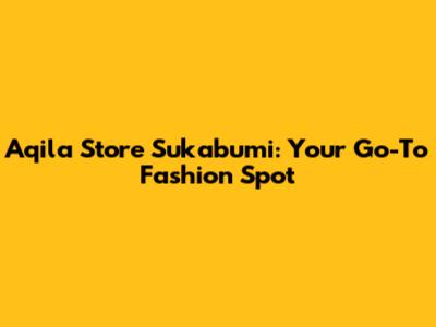 Aqila Store Sukabumi: Your Go-To Fashion Spot