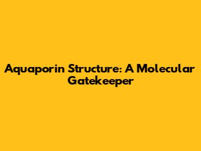 Aquaporin Structure: A Molecular Gatekeeper