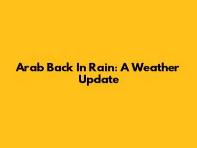Arab Back In Rain: A Weather Update
