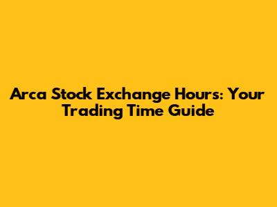 Arca Stock Exchange Hours: Your Trading Time Guide