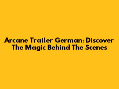 Arcane Trailer German: Discover The Magic Behind The Scenes