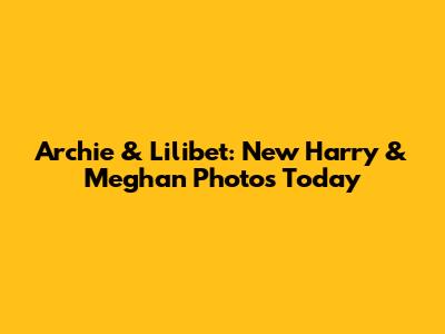 Archie & Lilibet: New Harry & Meghan Photos Today