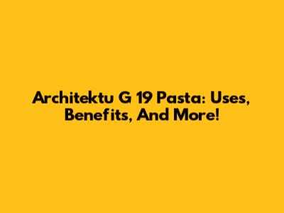 Architektu G 19 Pasta: Uses, Benefits, And More!