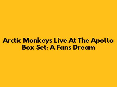 Arctic Monkeys Live At The Apollo Box Set: A Fan's Dream