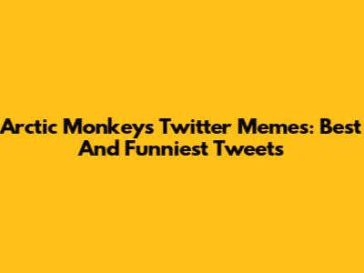 Arctic Monkeys Twitter Memes: Best And Funniest Tweets