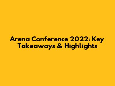 Arena Conference 2022: Key Takeaways & Highlights