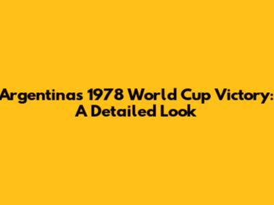 Argentina's 1978 World Cup Victory: A Detailed Look
