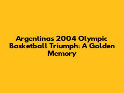 Argentina's 2004 Olympic Basketball Triumph: A Golden Memory
