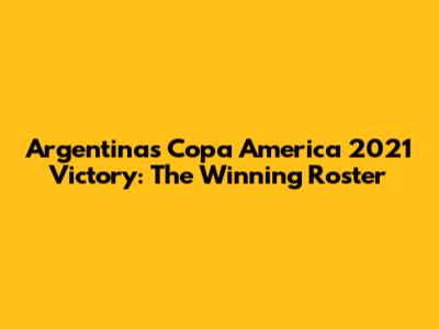 Argentina's Copa America 2021 Victory: The Winning Roster
