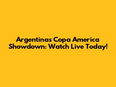 Argentina's Copa America Showdown: Watch Live Today!