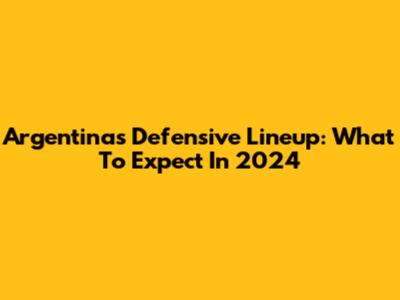 Argentina's Defensive Lineup: What To Expect In 2024