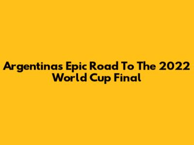 Argentina's Epic Road To The 2022 World Cup Final