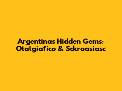 Argentina's Hidden Gems: Otalgiafico & Sckroasiasc
