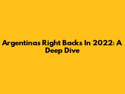 Argentina's Right Backs In 2022: A Deep Dive