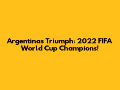 Argentina's Triumph: 2022 FIFA World Cup Champions!