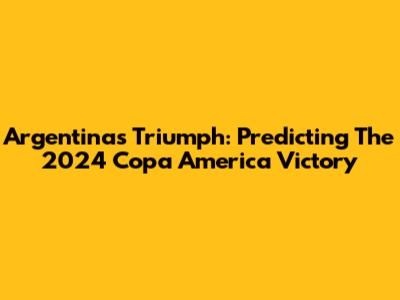 Argentina's Triumph: Predicting The 2024 Copa America Victory