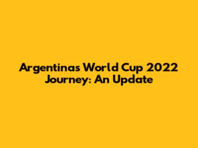 Argentina's World Cup 2022 Journey: An Update