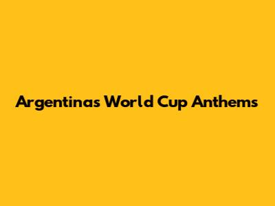 Argentina's World Cup Anthems