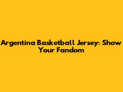 Argentina Basketball Jersey: Show Your Fandom