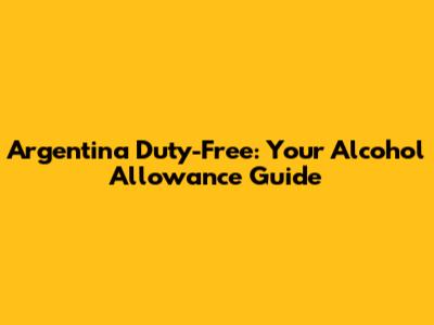 Argentina Duty-Free: Your Alcohol Allowance Guide