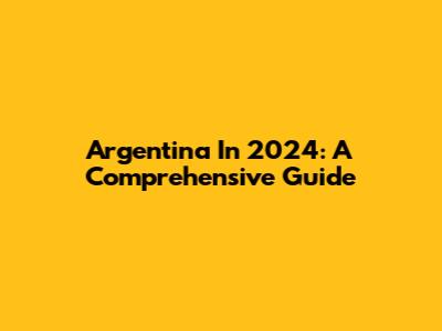 Argentina In 2024: A Comprehensive Guide