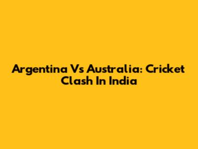 Argentina Vs Australia: Cricket Clash In India