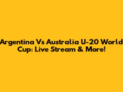 Argentina Vs Australia U-20 World Cup: Live Stream & More!