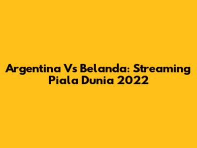 Argentina Vs Belanda: Streaming Piala Dunia 2022