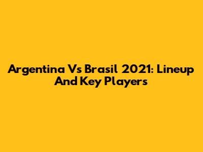 Argentina Vs Brasil 2021: Lineup And Key Players