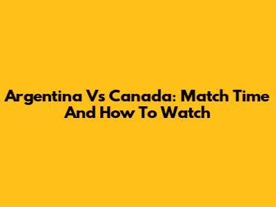 Argentina Vs Canada: Match Time And How To Watch