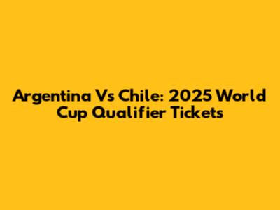 Argentina Vs Chile: 2025 World Cup Qualifier Tickets