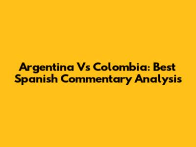 Argentina Vs Colombia: Best Spanish Commentary Analysis