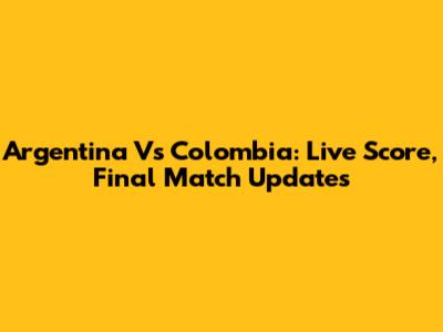 Argentina Vs Colombia: Live Score, Final Match Updates
