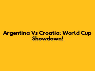 Argentina Vs Croatia: World Cup Showdown!