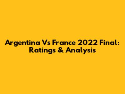 Argentina Vs France 2022 Final: Ratings & Analysis