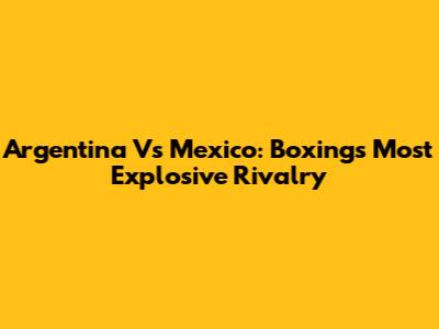 Argentina Vs Mexico: Boxing's Most Explosive Rivalry