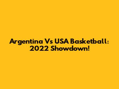 Argentina Vs USA Basketball: 2022 Showdown!
