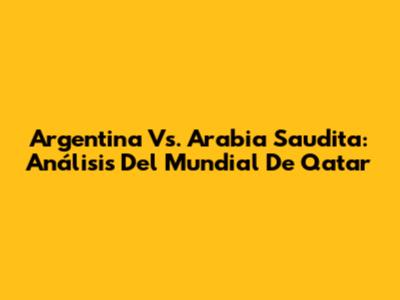 Argentina Vs. Arabia Saudita: Análisis Del Mundial De Qatar