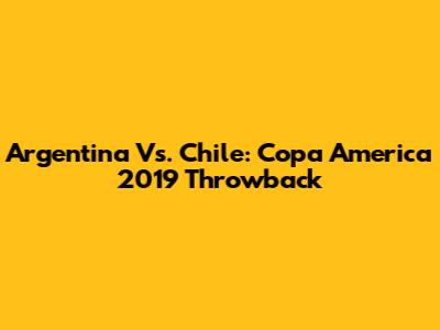Argentina Vs. Chile: Copa America 2019 Throwback